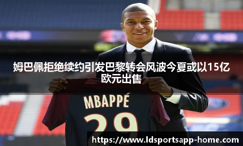 姆巴佩拒绝续约引发巴黎转会风波今夏或以15亿欧元出售